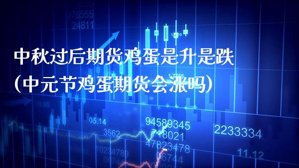 中秋过后期货鸡蛋是升是跌(中元节鸡蛋期货会涨吗) (https://www.njaxzs.com/) 期货直播间 第1张