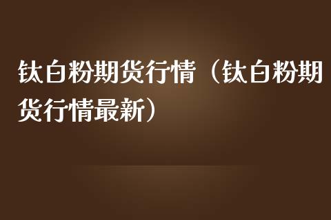 钛期货行情（钛期货行情最新） (https://www.njaxzs.com/) 内盘期货 第1张