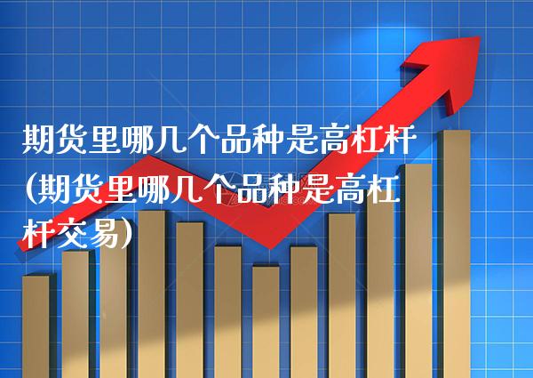 期货里哪几个品种是高杠杆(期货里哪几个品种是高杠杆交易) (https://www.njaxzs.com/) 期货投资 第1张
