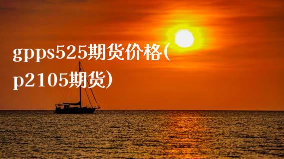 gpps525期货(p2105期货) (https://www.njaxzs.com/) 期货直播间 第1张