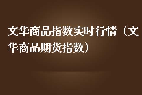 文华商品指数实时行情（文华商品期货指数） (https://www.njaxzs.com/) 期货直播间 第1张