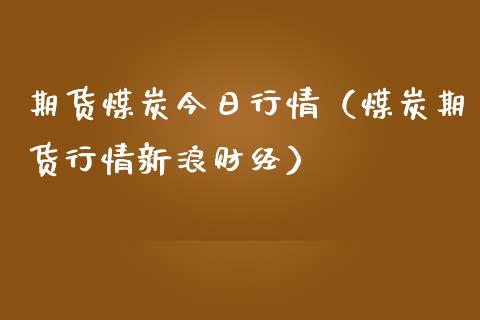 期货煤炭今日行情（煤炭期货行情新浪财经） (https://www.njaxzs.com/) 期货直播间 第1张