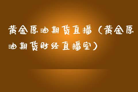 黄金原油期货直播(黄金原油期货财经直播室) 期货直播间 第1张-爱新财经 黄金原油期货直播(黄金原油期货财经直播室) (https://www.njaxzs.com/) 期货直播间 第1张