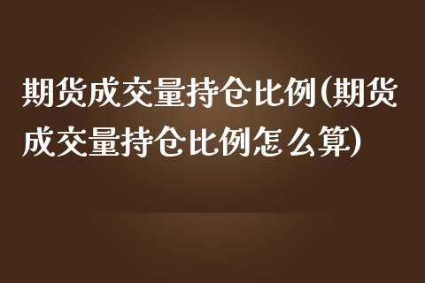 期货成交量持仓比例(期货成交量持仓比例怎么算) (https://www.njaxzs.com/) 期货直播间 第1张