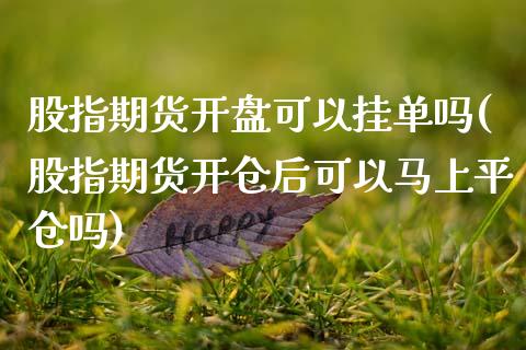 股指期货开盘可以挂单吗(股指期货开仓后可以马上平仓吗) (https://www.njaxzs.com/) 期货直播间 第1张