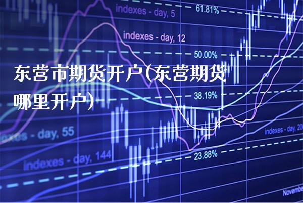 东营市期货开户(东营期货哪里开户) (https://www.njaxzs.com/) 内盘期货 第1张