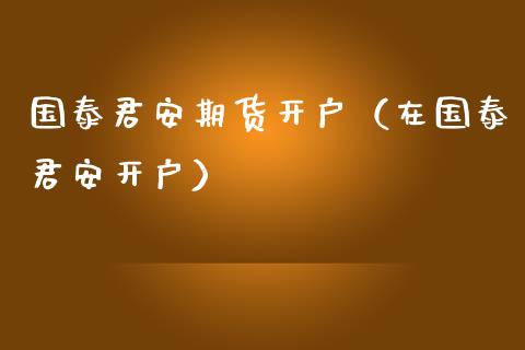 国泰君安期货开户（在国泰君安开户） (https://www.njaxzs.com/) 期货行情 第1张
