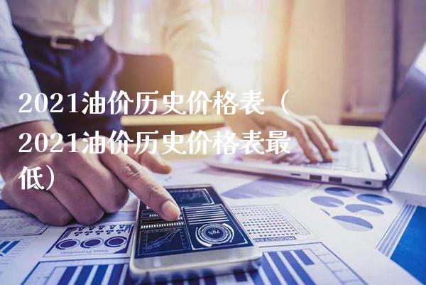 2021油价历史表（2021油价历史表最低） (https://www.njaxzs.com/) 期货直播间 第1张