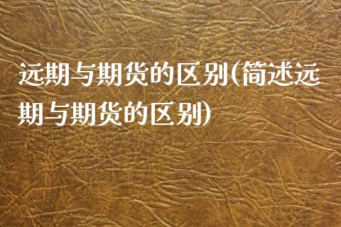 远期与期货的区别(简述远期与期货的区别) (https://www.njaxzs.com/) 期货行情 第1张