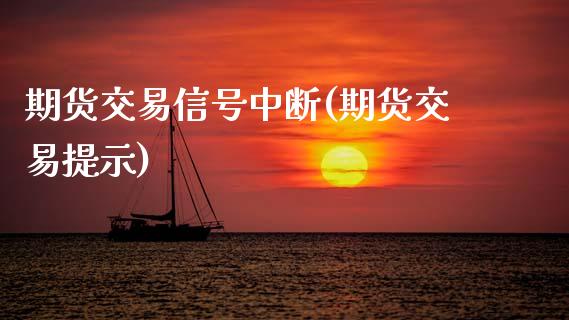 期货交易信号中断(期货交易提示) (https://www.njaxzs.com/) 期货开户 第1张