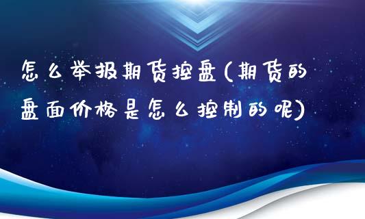 怎么举报期货控盘(期货的盘面价格是怎么控制的呢) (https://www.njaxzs.com/) 期货直播间 第1张