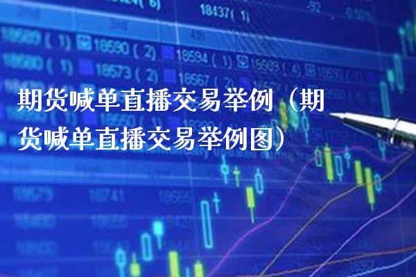 期货喊单直播交易举例（期货喊单直播交易举例图） (https://www.njaxzs.com/) 期货直播间 第1张