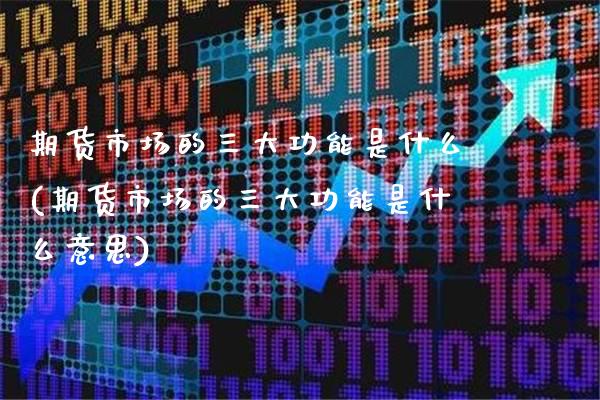 期货市场的三大功能是什么(期货市场的三大功能是什么意思) (https://www.njaxzs.com/) 期货直播间 第1张