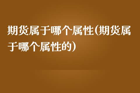 期货属于哪个属性(期货属于哪个属性的) (https://www.njaxzs.com/) 期货直播间 第1张