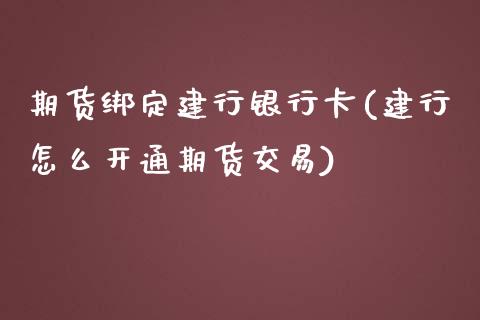 期货绑定建行银行卡(建行怎么开通期货交易) (https://www.njaxzs.com/) 期货直播间 第1张