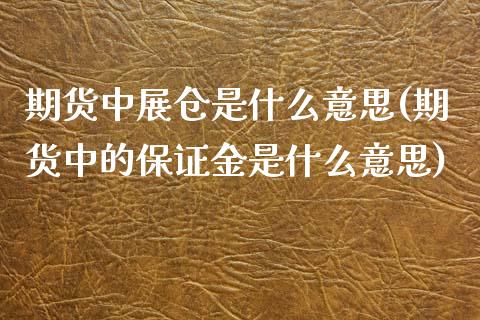 期货中展仓是什么意思(期货中的保证金是什么意思) (https://www.njaxzs.com/) 期货投资 第1张