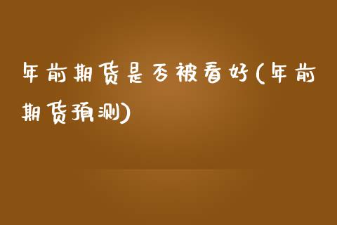 年前期货是否被看好(年前期货预测) (https://www.njaxzs.com/) 内盘期货 第1张