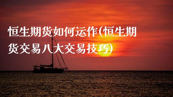 恒生期货如何运作(恒生期货交易八大交易技巧) (https://www.njaxzs.com/) 期货直播间 第1张