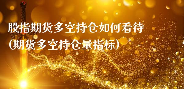 股指期货多空持仓如何看待(期货多空持仓量指标) (https://www.njaxzs.com/) 期货投资 第1张