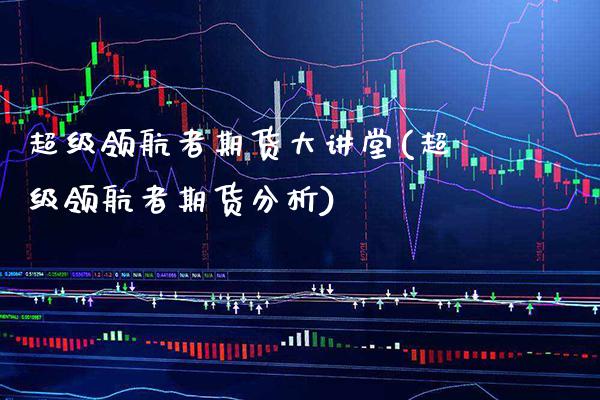 超级领航者期货大讲堂(超级领航者期货分析) (https://www.njaxzs.com/) 期货直播间 第1张