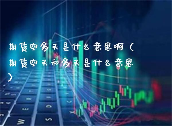期货空多头是什么意思啊(期货空头和多头是什么意思) 黄金期货 第1张-爱新财经 期货空多头是什么意思啊(期货空头和多头是什么意思) (https://www.njaxzs.com/) 黄金期货 第1张