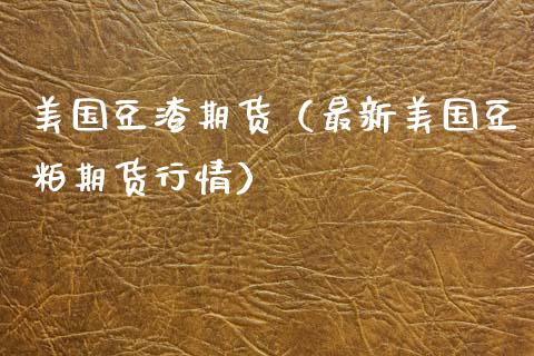 美国豆渣期货（最新美国豆粕期货行情） (https://www.njaxzs.com/) 期货直播间 第1张