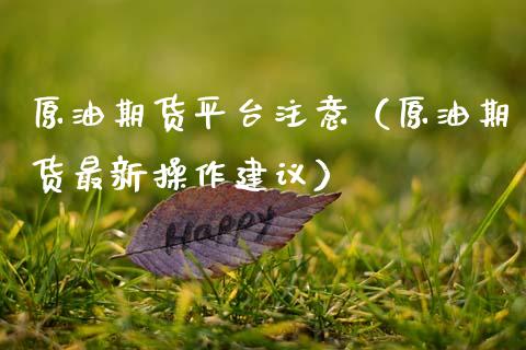 原油期货平台注意（原油期货最新操作建议） (https://www.njaxzs.com/) 期货直播间 第1张