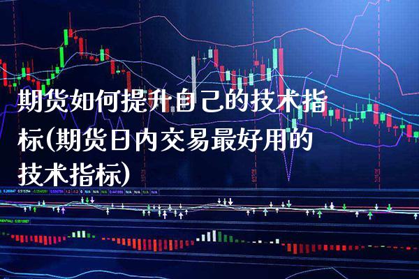 期货如何提升自己的技术指标(期货日内交易最好用的技术指标) (https://www.njaxzs.com/) 期货投资 第1张
