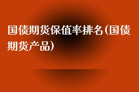 国债期货保值率排名(国债期货产品) (https://www.njaxzs.com/) 内盘期货 第1张