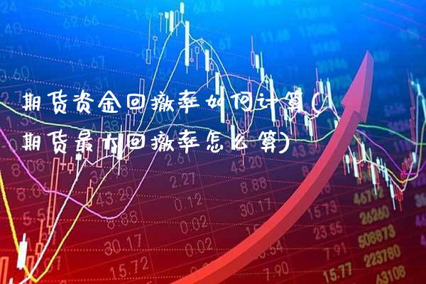 期货资金回撤率如何计算(期货最大回撤率怎么算) 黄金期货 第1张-爱新财经 期货资金回撤率如何计算(期货最大回撤率怎么算) (https://www.njaxzs.com/) 黄金期货 第1张