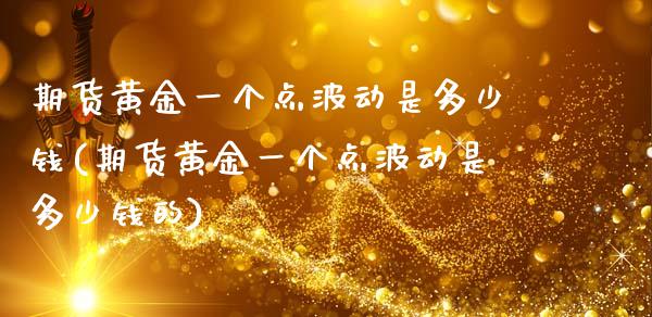 期货黄金一个点波动是多少钱(期货黄金一个点波动是多少钱的) (https://www.njaxzs.com/) 期货直播间 第1张