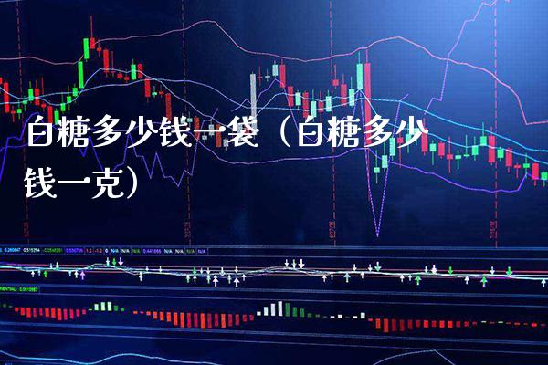 白糖多少钱一袋（白糖多少钱一克） (https://www.njaxzs.com/) 原油期货 第1张