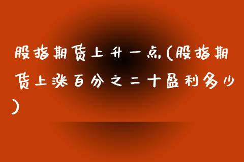 股指期货上升一点(股指期货上涨百分之二十盈利多少) (https://www.njaxzs.com/) 内盘期货 第1张