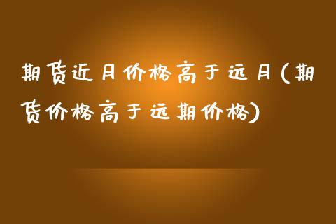期货近月价格高于远月(期货价格高于远期价格) (https://www.njaxzs.com/) 原油期货 第1张