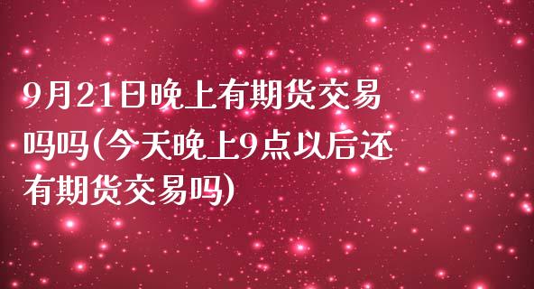 9月21日晚上有期货交易吗吗(今天晚上9点以后还有期货交易吗) (https://www.njaxzs.com/) 期货开户 第1张