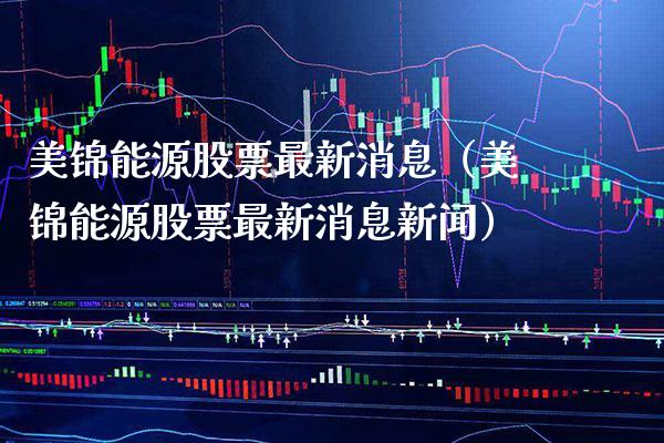 美锦能源股票最新消息（美锦能源股票最新消息新闻） (https://www.njaxzs.com/) 期货直播间 第1张