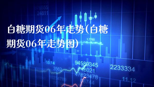白糖期货06年走势(白糖期货06年走势图) (https://www.njaxzs.com/) 期货直播间 第1张