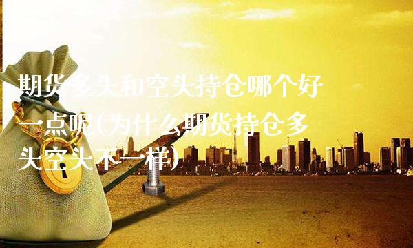 期货多头和空头持仓哪个好一点呢(为什么期货持仓多头空头不一样) (https://www.njaxzs.com/) 期货行情 第1张
