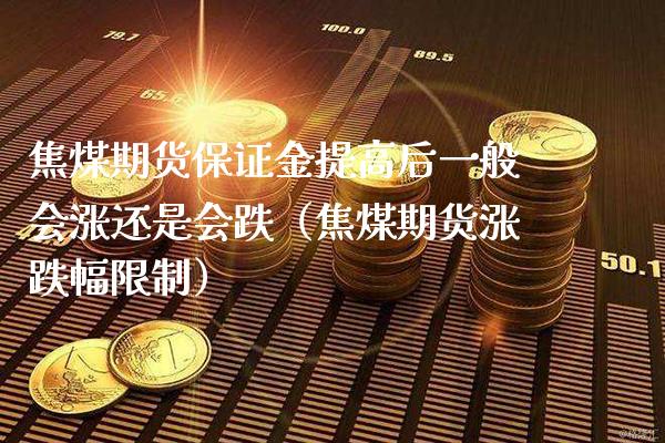 焦煤期货保证金提高后一般会涨还是会跌（焦煤期货涨跌幅） (https://www.njaxzs.com/) 内盘期货 第1张