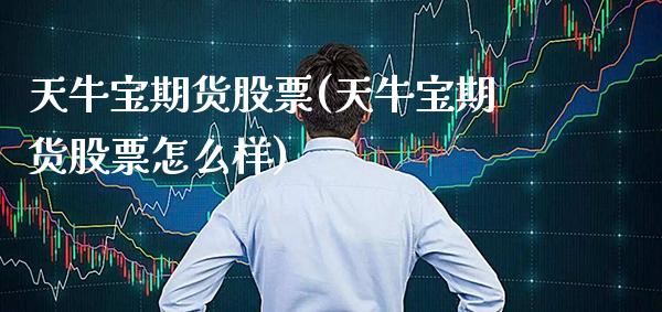 天牛宝期货股票(天牛宝期货股票怎么样) (https://www.njaxzs.com/) 期货开户 第1张