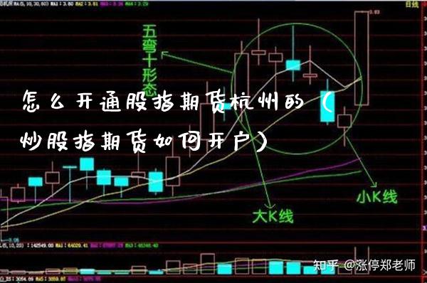 怎么开通股指期货杭州的(炒股指期货如何开户) 期货直播间 第1张-爱新财经 怎么开通股指期货杭州的(炒股指期货如何开户) (https://www.njaxzs.com/) 期货直播间 第1张