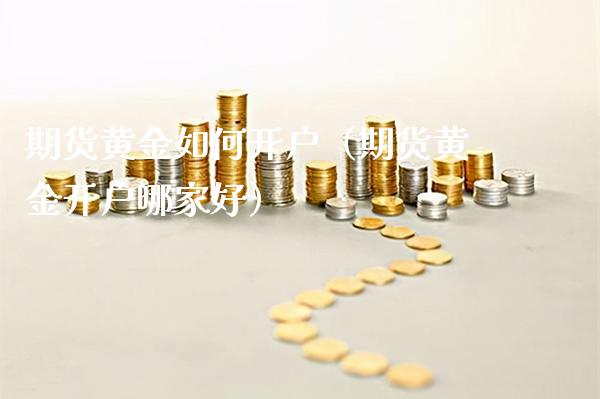 期货黄金如何开户（期货黄金开户哪家好） (https://www.njaxzs.com/) 期货行情 第1张