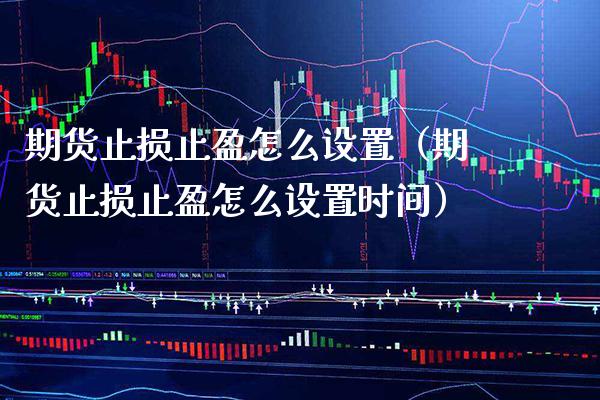 期货止损止盈怎么设置（期货止损止盈怎么设置时间） (https://www.njaxzs.com/) 期货直播间 第1张