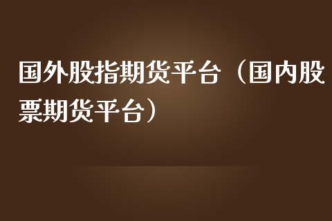 国外股指期货平台（国内股票期货平台） (https://www.njaxzs.com/) 内盘期货 第1张