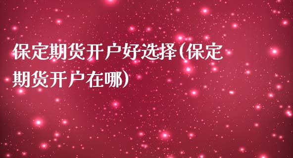 保定期货开户好选择(保定期货开户在哪) (https://www.njaxzs.com/) 期货直播间 第1张