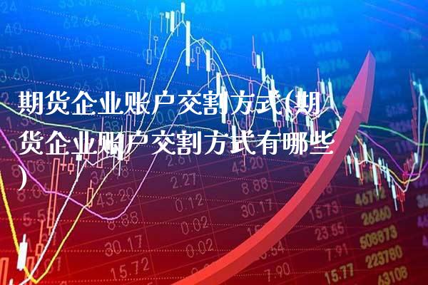 期货企业账户交割方式(期货企业账户交割方式有哪些) (https://www.njaxzs.com/) 期货行情 第1张