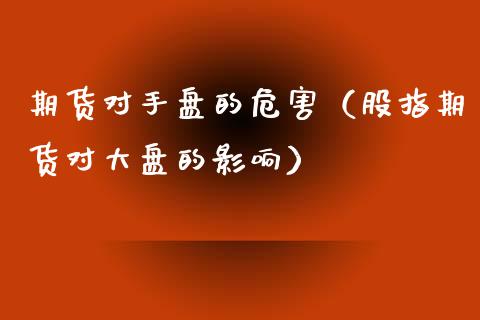 期货对手盘的危害（股指期货对大盘的影响） (https://www.njaxzs.com/) 期货行情 第1张