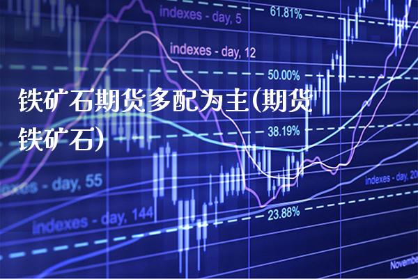 铁矿石期货多配为主(期货铁矿石) (https://www.njaxzs.com/) 内盘期货 第1张