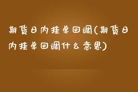 期货日内挂单回调(期货日内挂单回调什么意思) (https://www.njaxzs.com/) 期货直播间 第1张