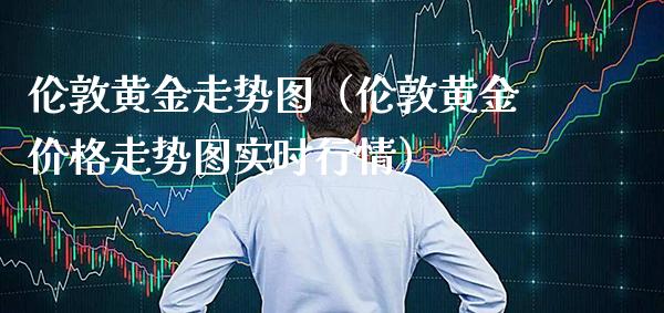 伦敦黄金走势图（伦敦黄金走势图实时行情） (https://www.njaxzs.com/) 期货行情 第1张